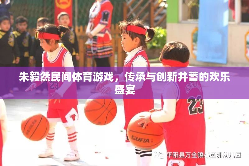 傳承與創(chuàng)新并蓄，朱毅然民間體育游戲的歡樂盛宴