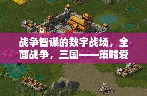 數(shù)字戰(zhàn)場(chǎng)上的戰(zhàn)爭(zhēng)智謀，全面戰(zhàn)爭(zhēng)三國(guó)——策略愛(ài)好者的終極下載選擇