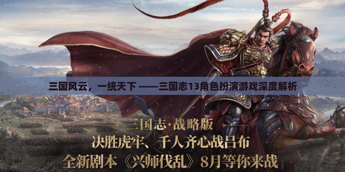 三國風(fēng)云，一統(tǒng)天下，深度解析三國志13角色扮演游戲