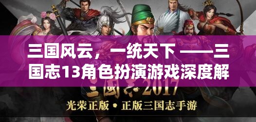 三國風(fēng)云，一統(tǒng)天下，深度解析三國志13角色扮演游戲