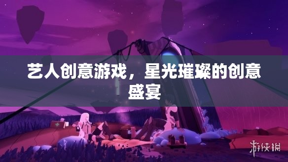 星光璀璨，藝人創(chuàng)意游戲的創(chuàng)意盛宴