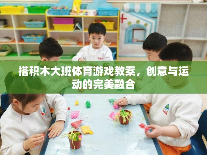 大班體育游戲教案，搭積木的創(chuàng)意與運(yùn)動(dòng)完美融合