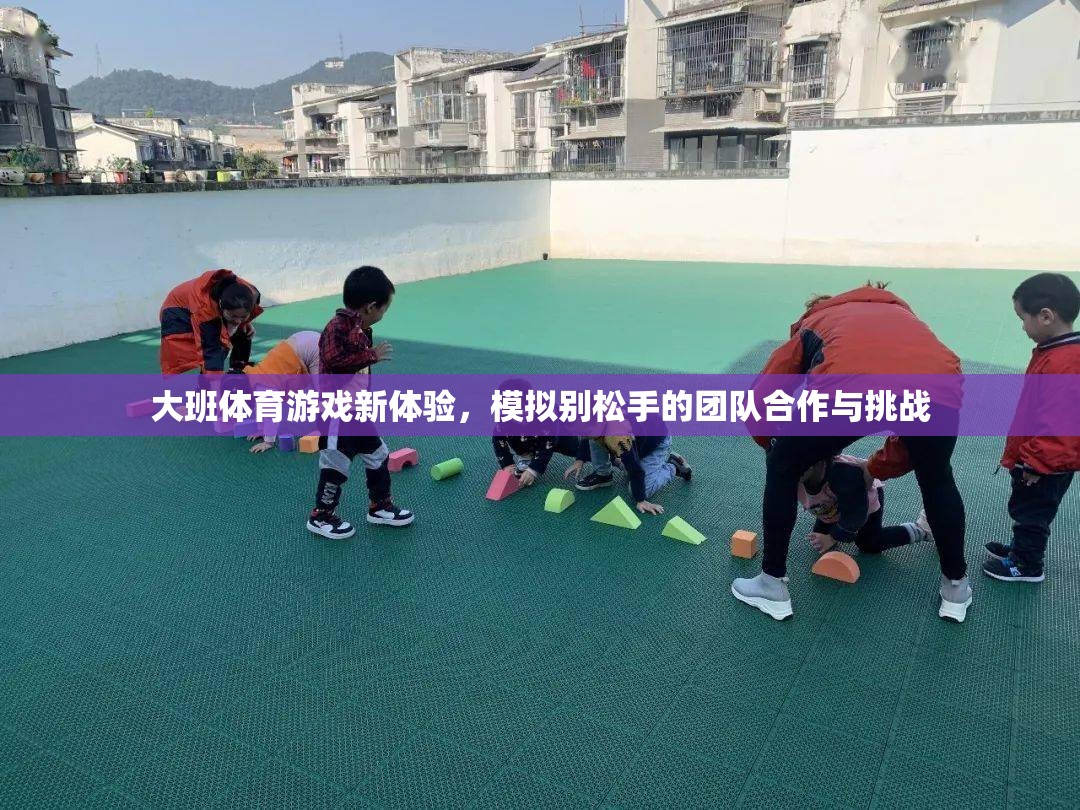 大班新體驗(yàn)，模擬別松手的團(tuán)隊(duì)合作與挑戰(zhàn)