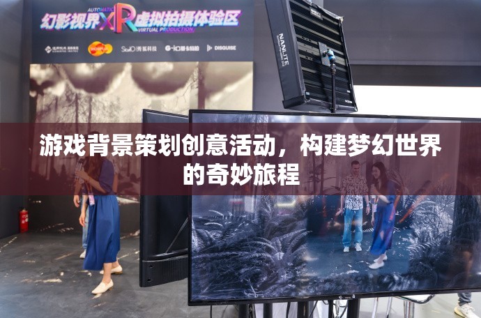構(gòu)建夢幻之旅，游戲背景策劃的創(chuàng)意活動