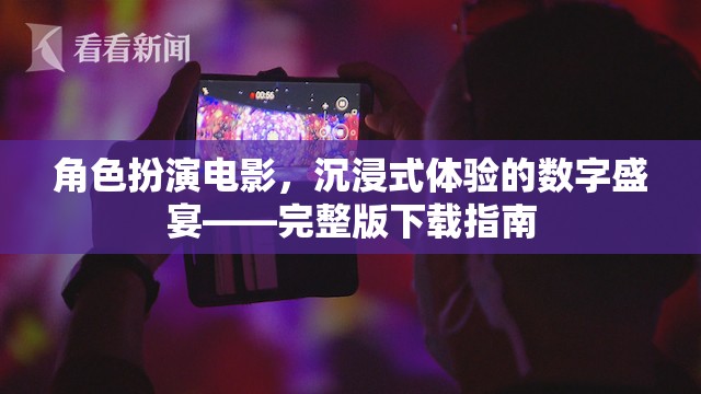 角色扮演電影，沉浸式體驗的數(shù)字盛宴——完整版下載指南