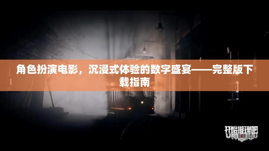 角色扮演電影，沉浸式體驗的數(shù)字盛宴——完整版下載指南