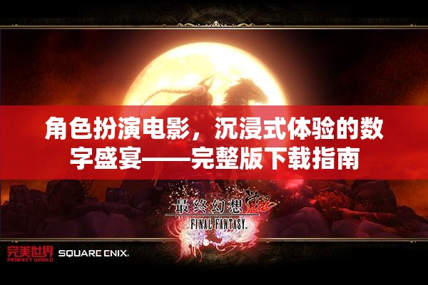 角色扮演電影，沉浸式體驗的數(shù)字盛宴——完整版下載指南