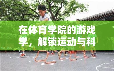 解鎖運(yùn)動與科技的奇妙融合，體育學(xué)院的游戲?qū)W探索