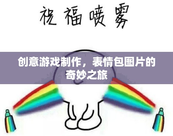 創(chuàng)意游戲制作，表情包圖片的奇妙之旅