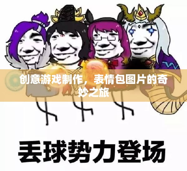 創(chuàng)意游戲制作，表情包圖片的奇妙之旅