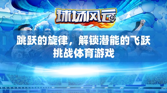 飛躍挑戰(zhàn)，解鎖潛能的跳躍旋律體育游戲