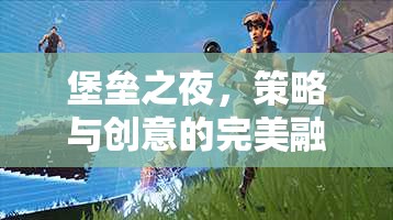 堡壘之夜，策略與創(chuàng)意的雙重盛宴