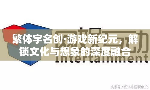 繁體字名創(chuàng)，解鎖游戲新紀(jì)元，深度融合文化與想象
