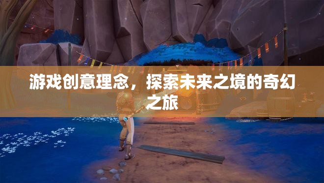 游戲創(chuàng)意理念，探索未來之境的奇幻之旅