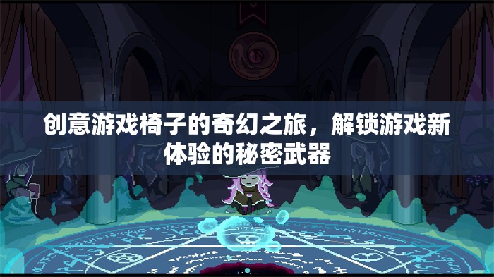 創(chuàng)意游戲椅子的奇幻之旅，解鎖游戲新體驗的秘密武器