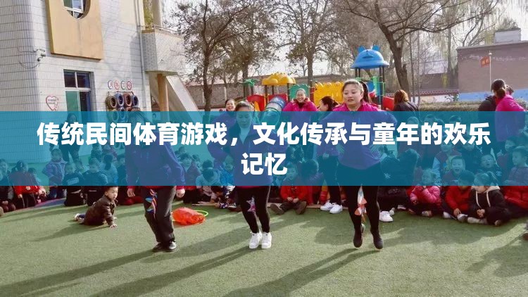 傳統(tǒng)民間體育游戲，文化傳承與童年的歡樂(lè)記憶