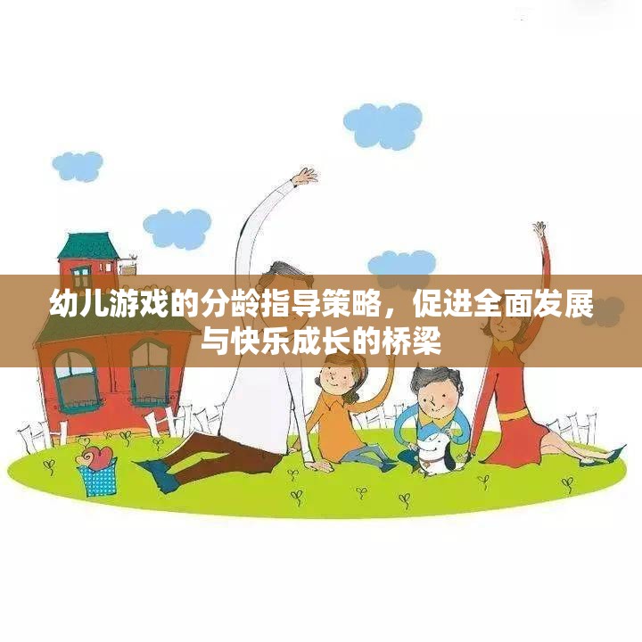 分齡指導(dǎo)策略，幼兒游戲促進全面發(fā)展與快樂成長的橋梁