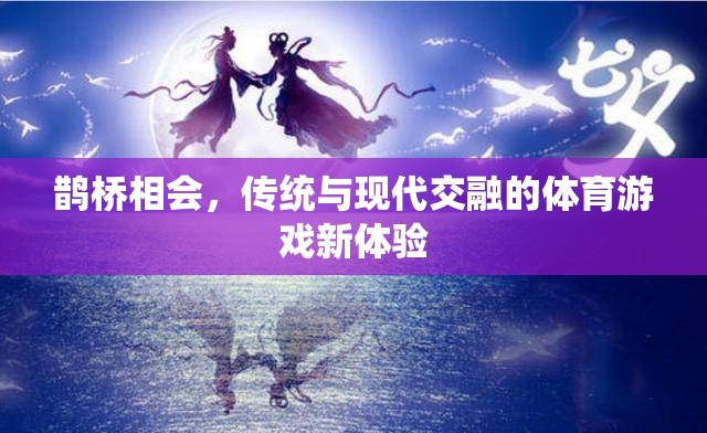 鵲橋相會(huì)，傳統(tǒng)與現(xiàn)代交融的體育游戲新體驗(yàn)