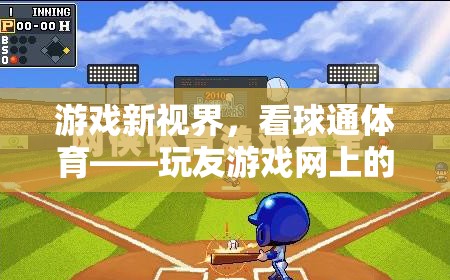 玩友游戲網(wǎng)，新視界下的激情碰撞——看球通體育的獨(dú)特魅力  第1張