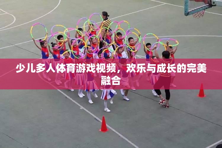 歡樂(lè)與成長(zhǎng)并進(jìn)，少兒多人體育游戲視頻的魅力