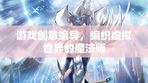 編織虛擬世界的魔法師，游戲創(chuàng)意編導(dǎo)的奇幻之旅