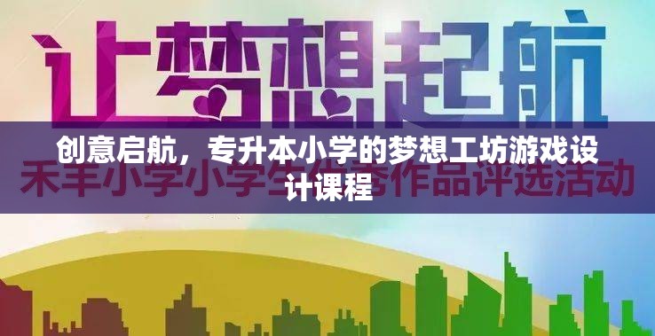 啟航夢想，專升本小學的創(chuàng)意游戲設(shè)計工坊