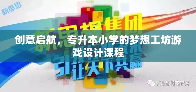啟航夢想，專升本小學的創(chuàng)意游戲設(shè)計工坊