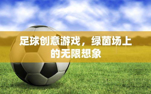 綠茵場上的無限想象，足球創(chuàng)意游戲新體驗