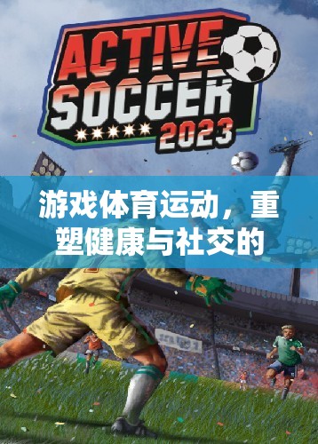 游戲體育運動，重塑健康與社交的新篇章