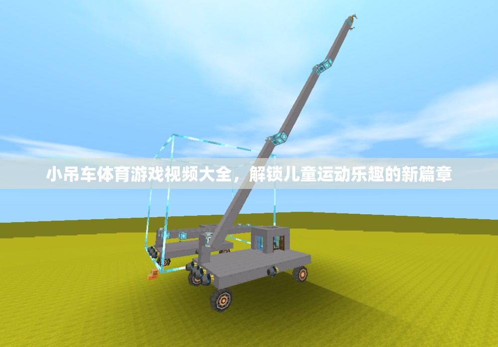 小吊車體育游戲視頻大全，開啟兒童運(yùn)動(dòng)樂趣的新紀(jì)元