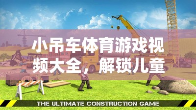 小吊車體育游戲視頻大全，開啟兒童運(yùn)動(dòng)樂趣的新紀(jì)元