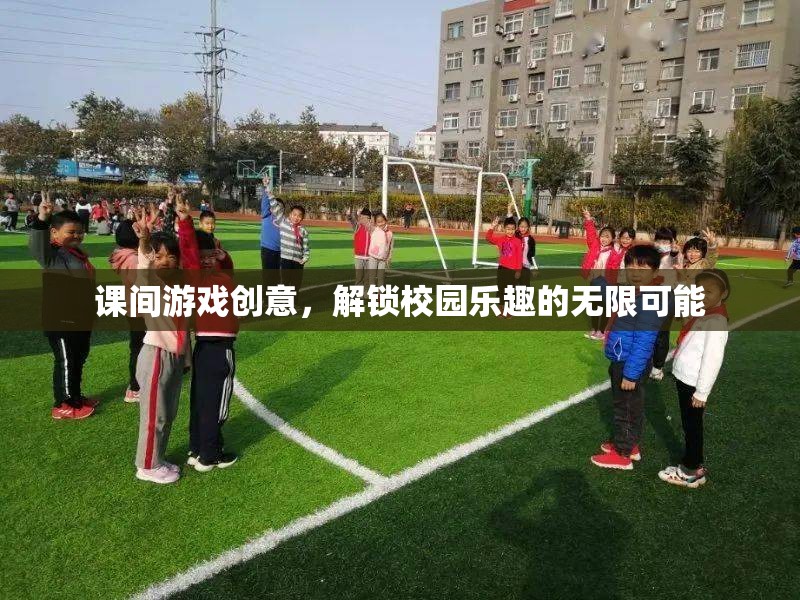 解鎖校園樂趣，課間游戲創(chuàng)意的無限可能