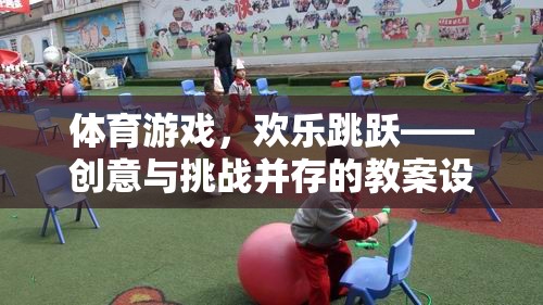 歡樂跳躍，體育游戲教案設(shè)計——創(chuàng)意與挑戰(zhàn)的完美融合