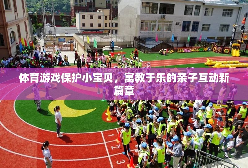 體育游戲保護小寶貝，寓教于樂的親子互動新篇章
