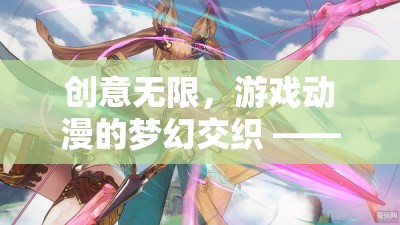 幻想紀元，創(chuàng)意編織者的游戲動漫夢幻交織
