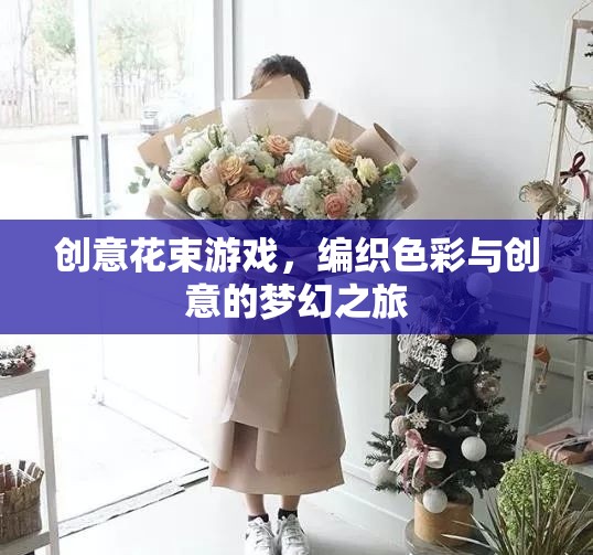 編織色彩與創(chuàng)意的夢幻之旅，創(chuàng)意花束游戲