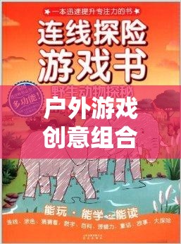 自然探索與創(chuàng)意激發(fā)，戶外游戲創(chuàng)意組合教案的奇妙之旅