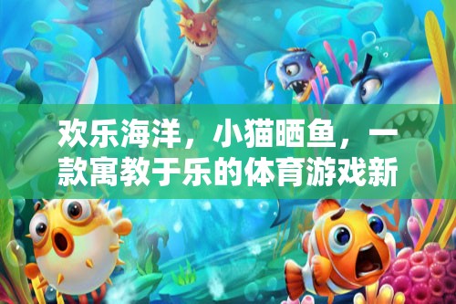 歡樂(lè)海洋，寓教于樂(lè)的曬魚(yú)體育游戲新體驗(yàn)