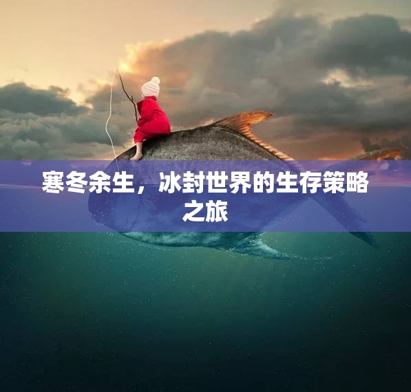 冰封世界的生存策略，寒冬余生的挑戰(zhàn)與智慧