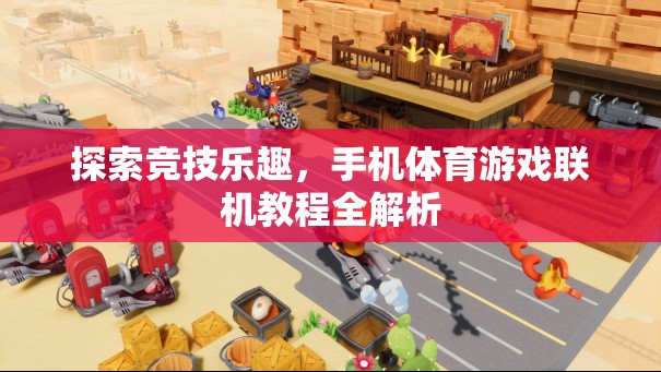 探索競技樂趣，手機體育游戲聯(lián)機教程全解析