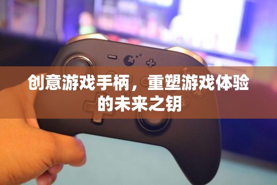 創(chuàng)意游戲手柄，重塑游戲體驗的未來之鑰