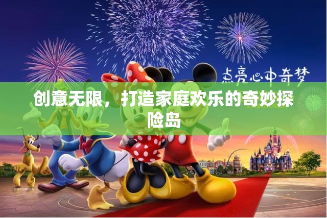 創(chuàng)意探險(xiǎn)島，打造家庭歡樂(lè)的奇妙之旅