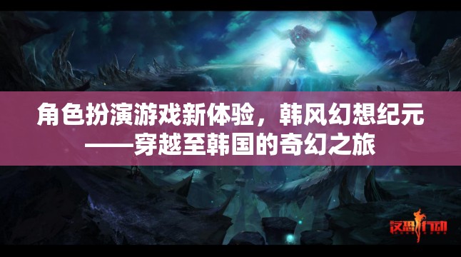 韓風(fēng)幻想紀(jì)元，穿越至韓國的角色扮演游戲新體驗