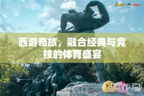 西游奇旅，經(jīng)典與競技的體育盛宴