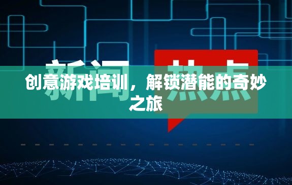 創(chuàng)意游戲培訓(xùn)，解鎖潛能的奇妙之旅