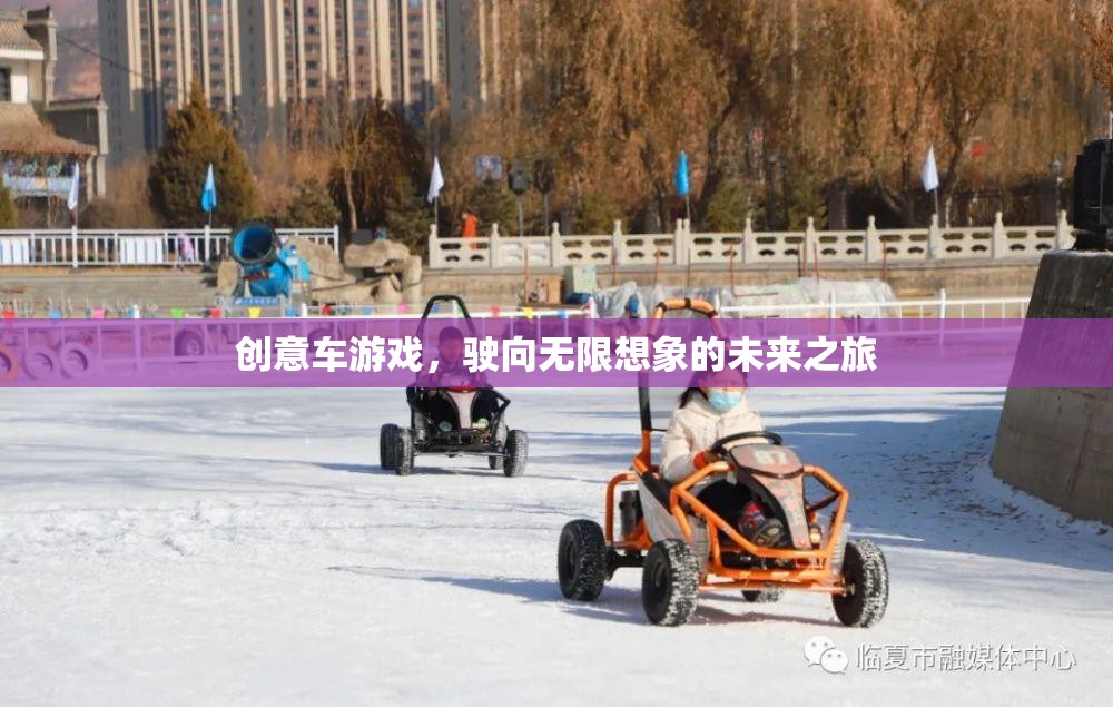 創(chuàng)意車游戲，駛向無限想象的未來之旅