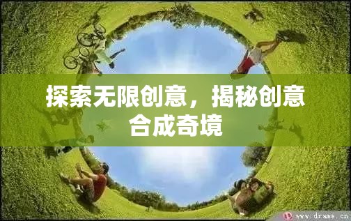 探索無(wú)限創(chuàng)意，揭秘創(chuàng)意合成的奇妙世界