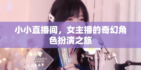 女主播的奇幻角色扮演，小小直播間里的奇妙冒險(xiǎn)