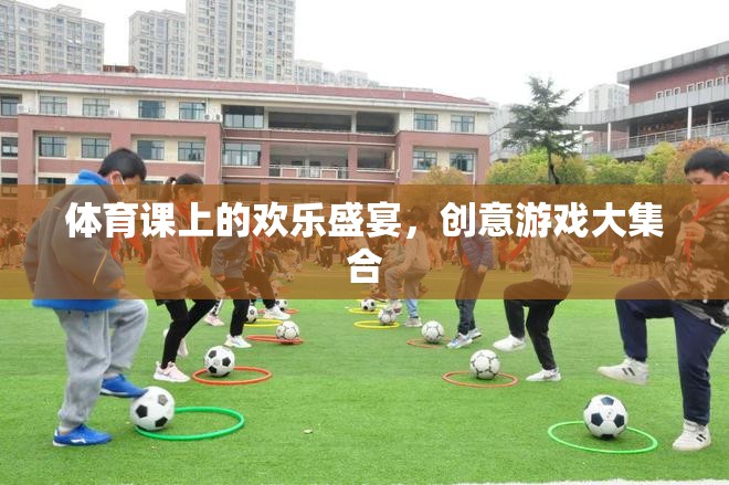 體育課上的創(chuàng)意游戲盛宴，歡樂(lè)與挑戰(zhàn)的完美融合