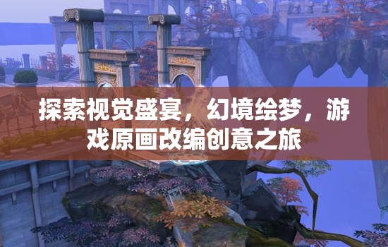 幻境繪夢，游戲原畫改編的視覺盛宴之旅